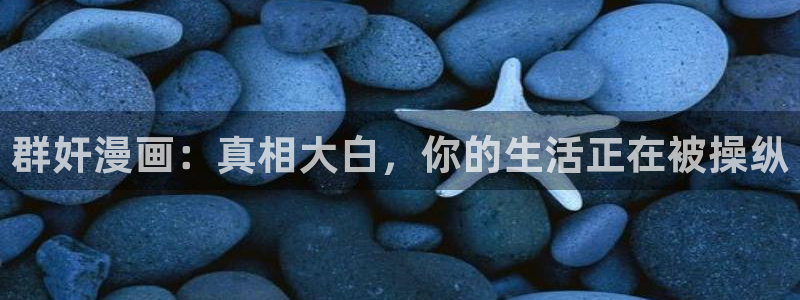 汗汗漫画的：群奸漫画：真相大白，你的生活正在被操纵
