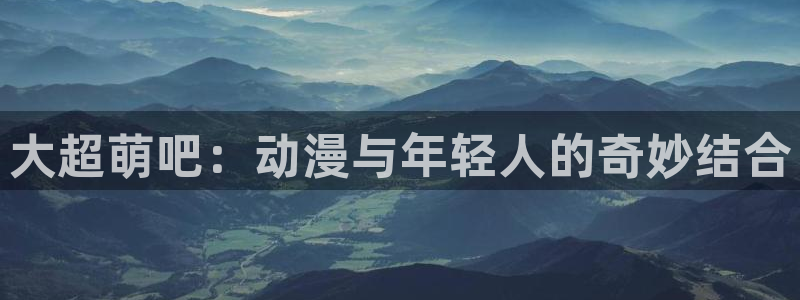 汗汗漫画在线阅读无限金币：大超萌吧：动漫与年轻人的奇妙结合