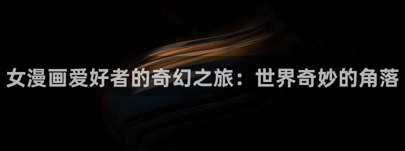 汗汗漫画免费阅读在线阅读下拉式：女漫画爱好者的奇幻之旅：世界奇妙的角落