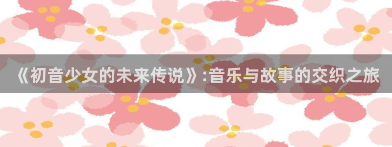 漫画汗汗漫画：《初音少女的未来传说》:音乐与故事的交织之旅