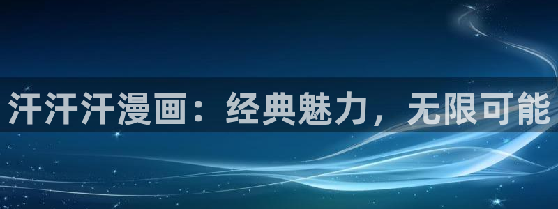 汗汗漫画免费阅读在线阅读：汗汗汗漫画：经典魅力，无限可能
